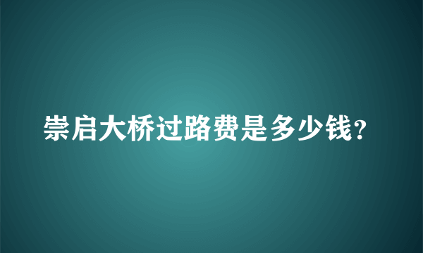 崇启大桥过路费是多少钱？