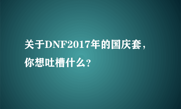 关于DNF2017年的国庆套，你想吐槽什么？