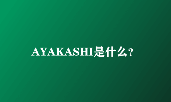 AYAKASHI是什么？