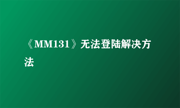 《MM131》无法登陆解决方法