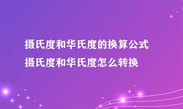 摄氏度和华氏度的换算公式 摄氏度和华氏度怎么转换