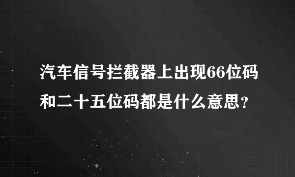 汽车信号拦截器上出现66位码和二十五位码都是什么意思？