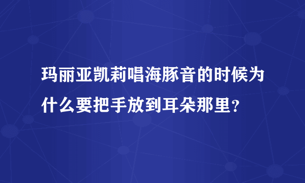 玛丽亚凯莉唱海豚音的时候为什么要把手放到耳朵那里？