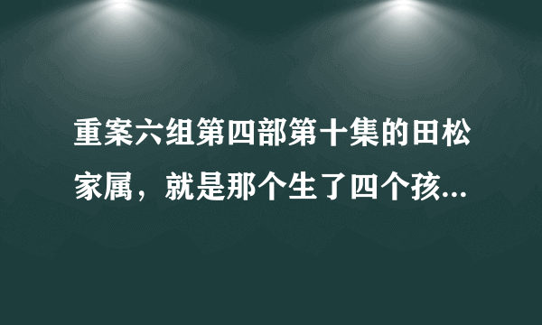 重案六组第四部第十集的田松家属，就是那个生了四个孩子的女的以前演过什么？叫什么？