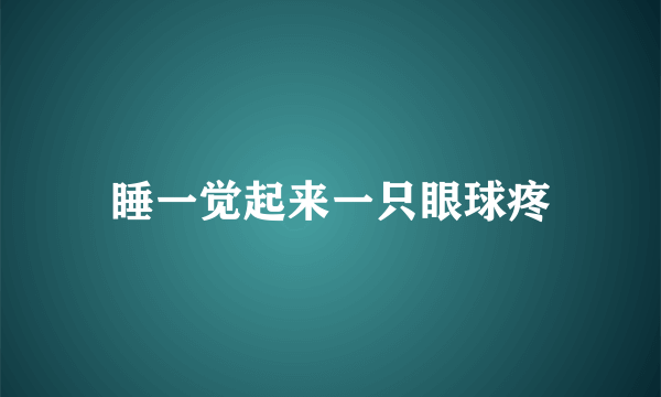 睡一觉起来一只眼球疼