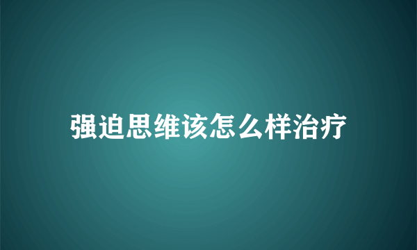 强迫思维该怎么样治疗