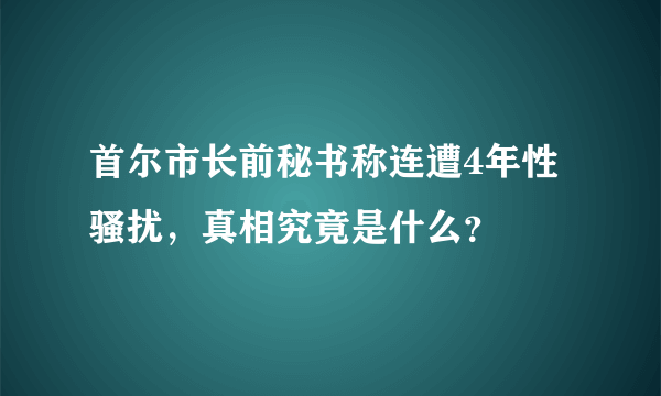 首尔市长前秘书称连遭4年性骚扰，真相究竟是什么？