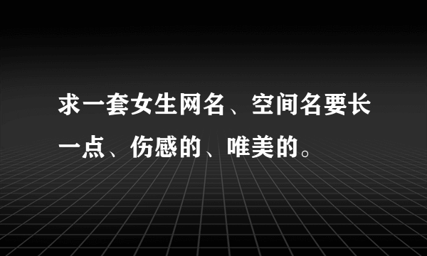 求一套女生网名、空间名要长一点、伤感的、唯美的。