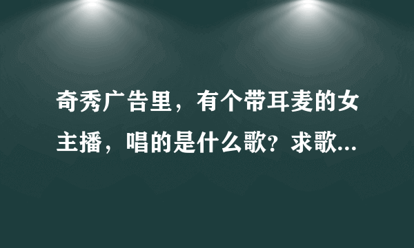 奇秀广告里，有个带耳麦的女主播，唱的是什么歌？求歌名，最后一句是变成我们的纪念