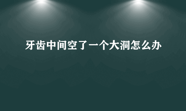 牙齿中间空了一个大洞怎么办