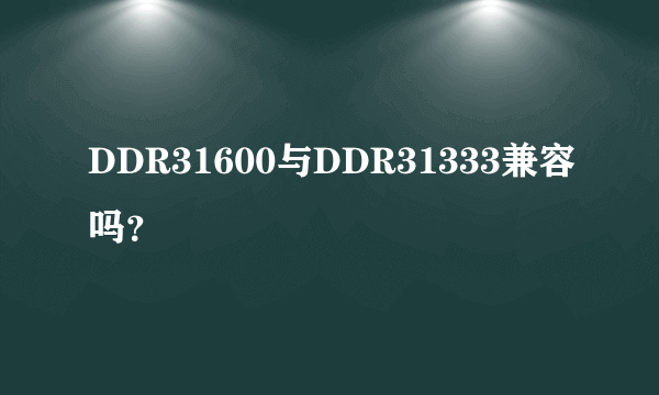 DDR31600与DDR31333兼容吗？