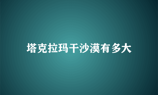 塔克拉玛干沙漠有多大