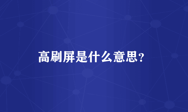 高刷屏是什么意思？