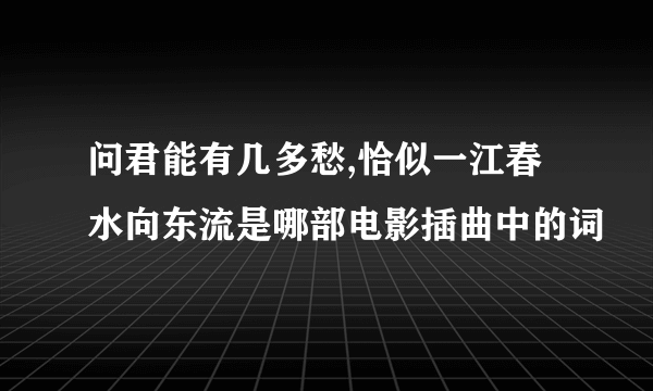 问君能有几多愁,恰似一江春水向东流是哪部电影插曲中的词