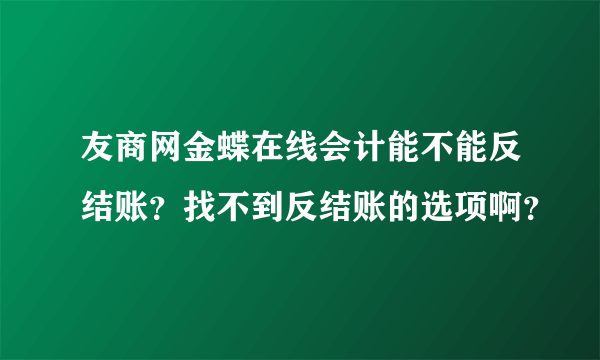 友商网金蝶在线会计能不能反结账？找不到反结账的选项啊？