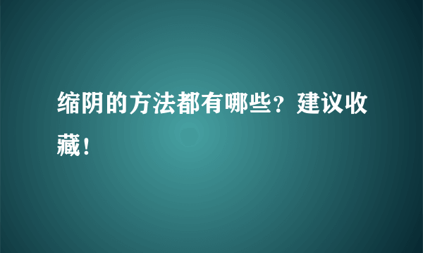 缩阴的方法都有哪些？建议收藏！