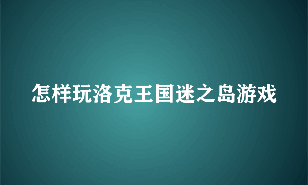 怎样玩洛克王国迷之岛游戏