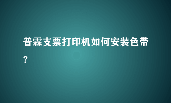 普霖支票打印机如何安装色带？