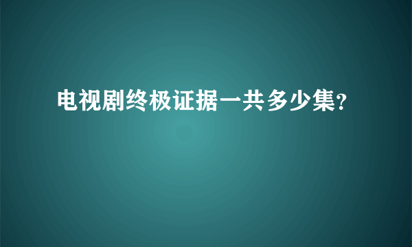 电视剧终极证据一共多少集？