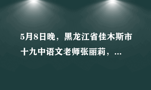 5月8日晚，黑龙江省佳木斯市十九中语文老师张丽莉，面对一场突如其来的车祸，推开了身边的两个学生，自己