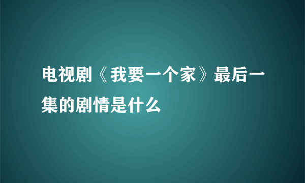 电视剧《我要一个家》最后一集的剧情是什么