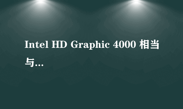 Intel HD Graphic 4000 相当与什么显卡