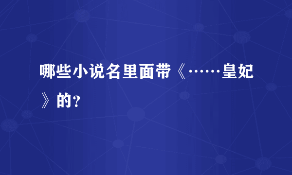 哪些小说名里面带《……皇妃》的？