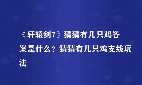 《轩辕剑7》猜猜有几只鸡答案是什么？猜猜有几只鸡支线玩法