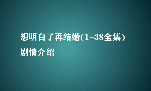 想明白了再结婚(1-38全集)剧情介绍