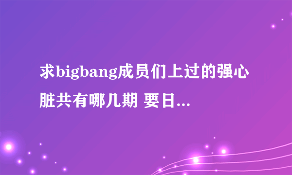 求bigbang成员们上过的强心脏共有哪几期 要日期和题目