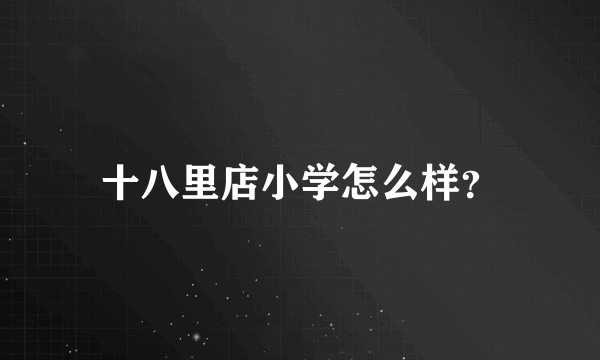 十八里店小学怎么样？