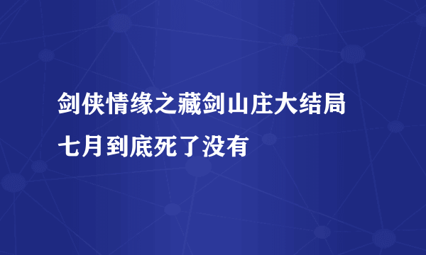 剑侠情缘之藏剑山庄大结局 七月到底死了没有