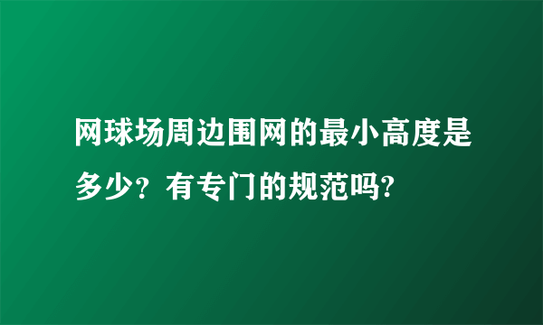 网球场周边围网的最小高度是多少？有专门的规范吗?