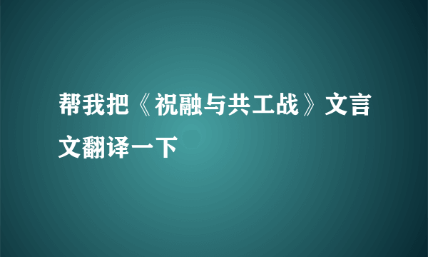 帮我把《祝融与共工战》文言文翻译一下