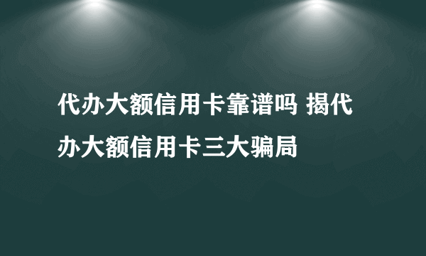 代办大额信用卡靠谱吗 揭代办大额信用卡三大骗局