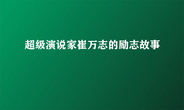 超级演说家崔万志的励志故事