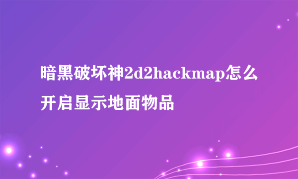 暗黑破坏神2d2hackmap怎么开启显示地面物品