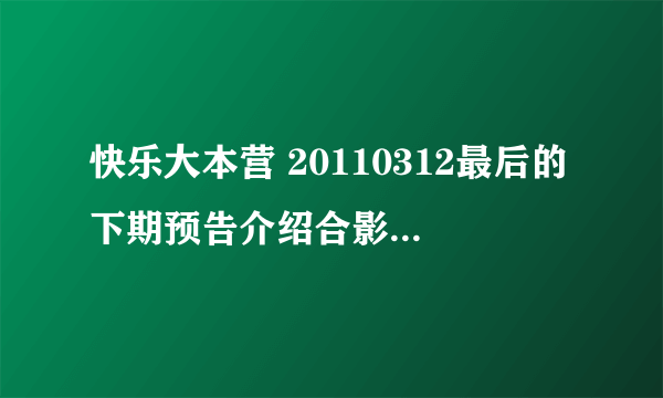 快乐大本营 20110312最后的下期预告介绍合影帝的背景插曲是什么歌曲？