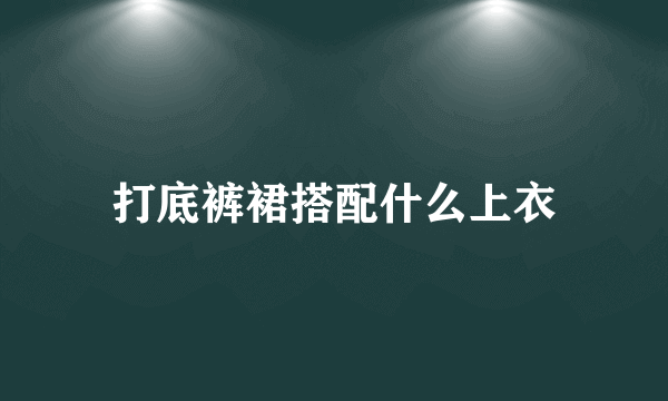 打底裤裙搭配什么上衣