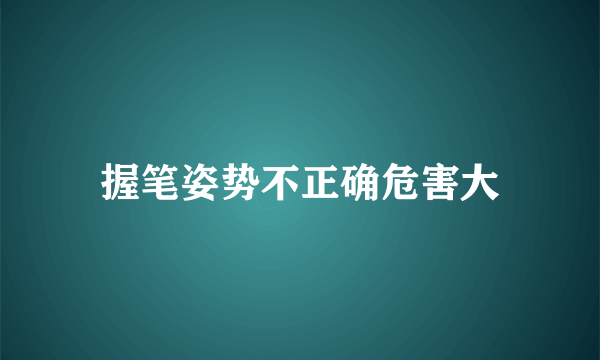 握笔姿势不正确危害大