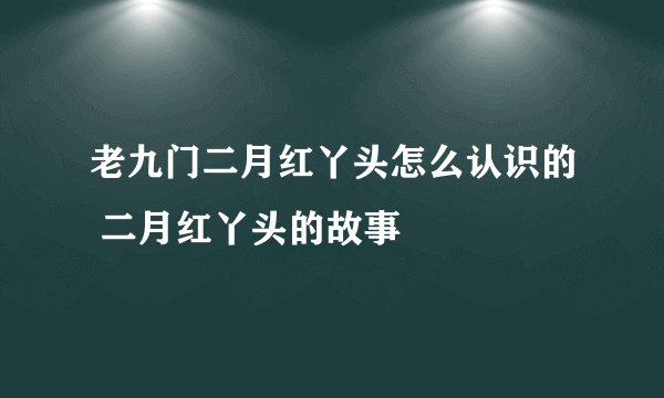 老九门二月红丫头怎么认识的 二月红丫头的故事