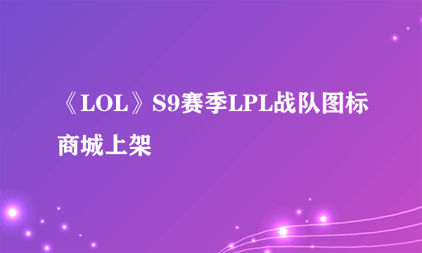 《LOL》S9赛季LPL战队图标商城上架