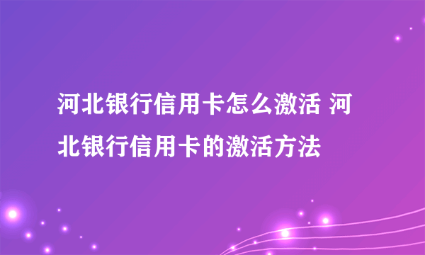 河北银行信用卡怎么激活 河北银行信用卡的激活方法