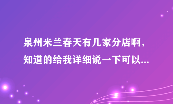 泉州米兰春天有几家分店啊，知道的给我详细说一下可以吗？谢谢大家了