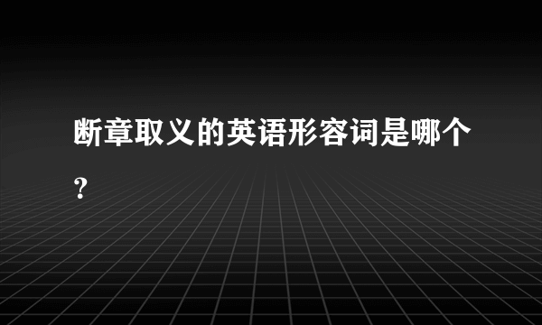 断章取义的英语形容词是哪个？