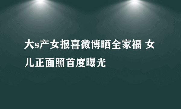 大s产女报喜微博晒全家福 女儿正面照首度曝光