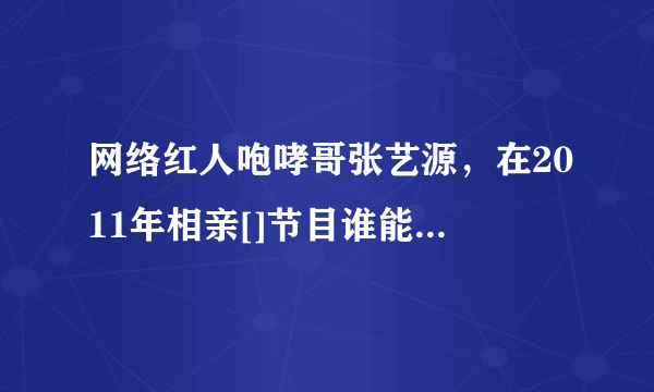 网络红人咆哮哥张艺源，在2011年相亲[]节目谁能百里挑一[]中牵手成功的女生紫洁，现在还在一起吗