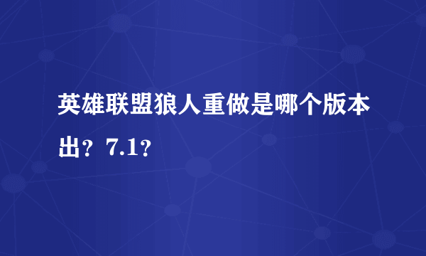 英雄联盟狼人重做是哪个版本出？7.1？