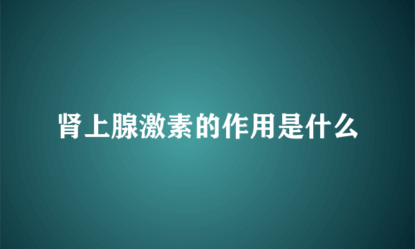 肾上腺激素的作用是什么