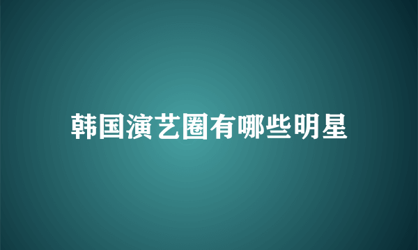 韩国演艺圈有哪些明星